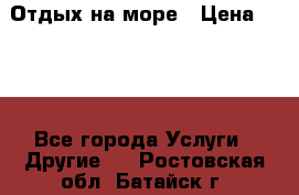 Отдых на море › Цена ­ 300 - Все города Услуги » Другие   . Ростовская обл.,Батайск г.